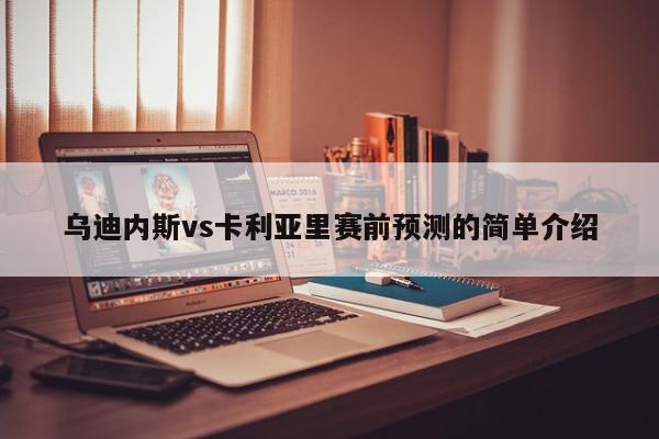 乌迪内斯vs卡利亚里赛前预测的简单介绍