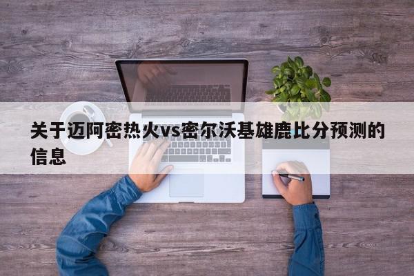 关于迈阿密热火vs密尔沃基雄鹿比分预测的信息