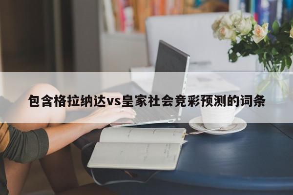 包含格拉纳达vs皇家社会竞彩预测的词条