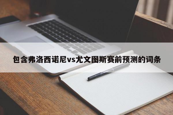 包含弗洛西诺尼vs尤文图斯赛前预测的词条