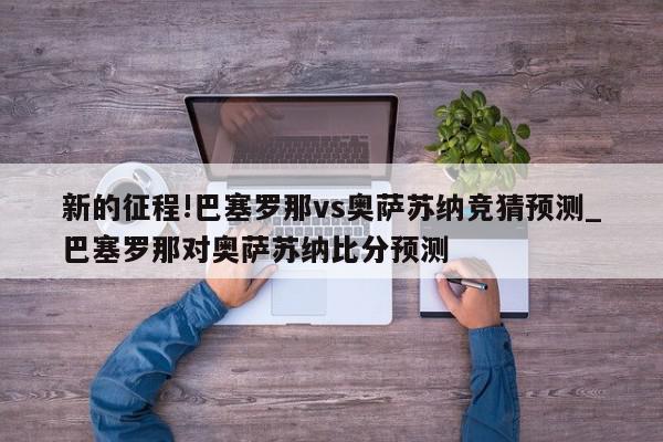 新的征程!巴塞罗那vs奥萨苏纳竞猜预测_巴塞罗那对奥萨苏纳比分预测