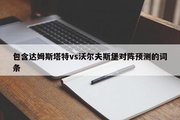 包含达姆斯塔特vs沃尔夫斯堡对阵预测的词条