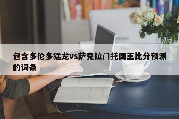 包含多伦多猛龙vs萨克拉门托国王比分预测的词条