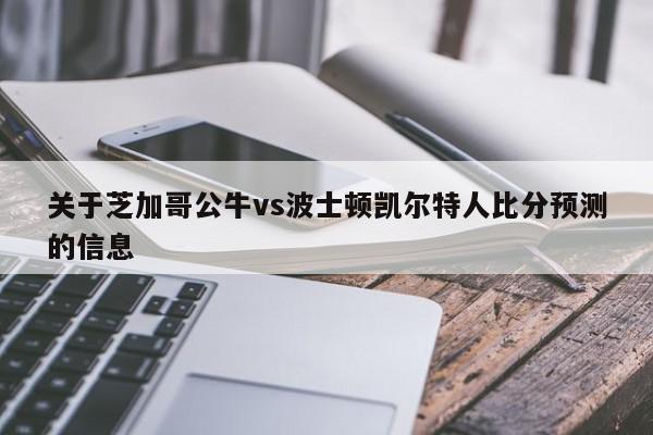 关于芝加哥公牛vs波士顿凯尔特人比分预测的信息