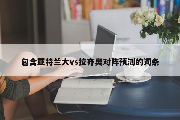 包含亚特兰大vs拉齐奥对阵预测的词条