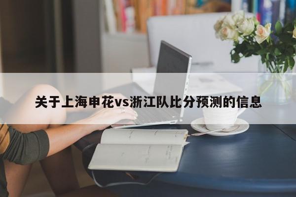 关于上海申花vs浙江队比分预测的信息