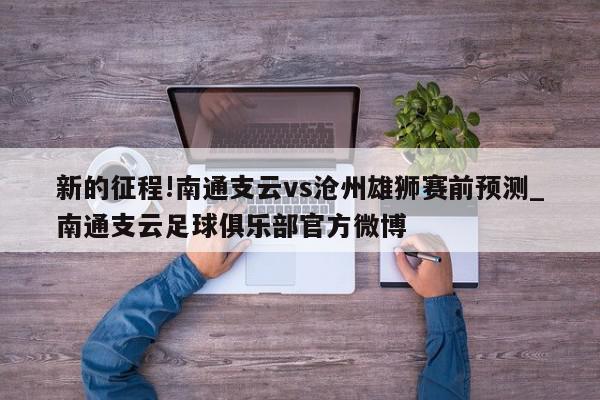 新的征程!南通支云vs沧州雄狮赛前预测_南通支云足球俱乐部官方微博