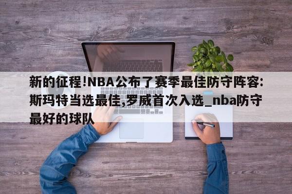 新的征程!NBA公布了赛季最佳防守阵容:斯玛特当选最佳,罗威首次入选_nba防守最好的球队