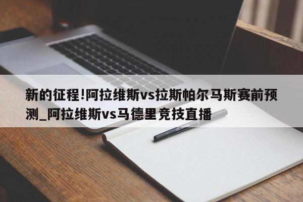 新的征程!阿拉维斯vs拉斯帕尔马斯赛前预测_阿拉维斯vs马德里竞技直播