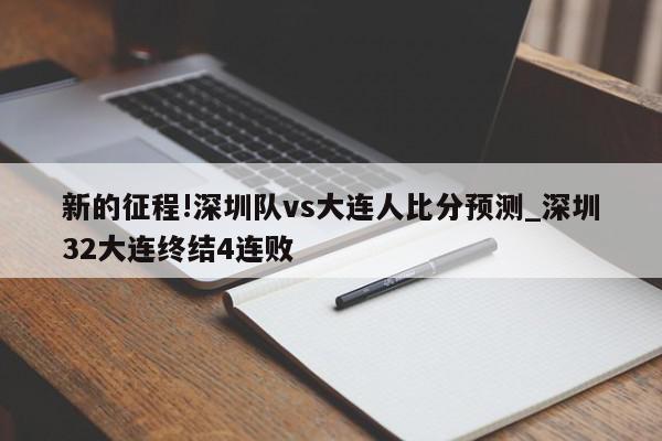 新的征程!深圳队vs大连人比分预测_深圳32大连终结4连败