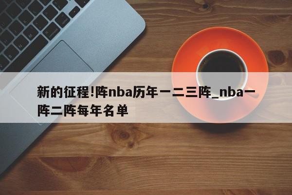 新的征程!阵nba历年一二三阵_nba一阵二阵每年名单