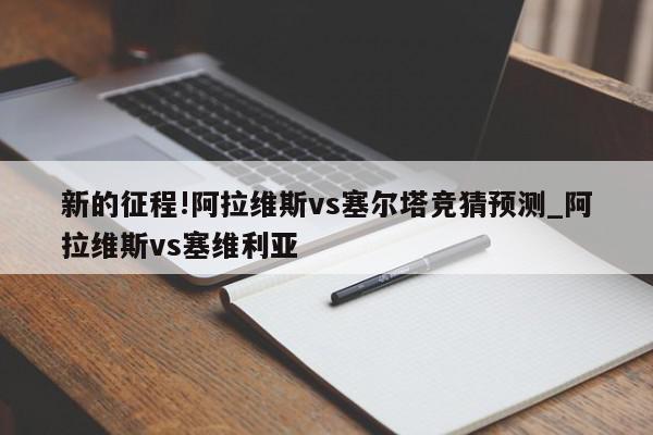 新的征程!阿拉维斯vs塞尔塔竞猜预测_阿拉维斯vs塞维利亚