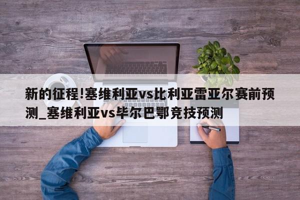 新的征程!塞维利亚vs比利亚雷亚尔赛前预测_塞维利亚vs毕尔巴鄂竞技预测