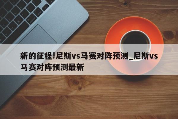 新的征程!尼斯vs马赛对阵预测_尼斯vs马赛对阵预测最新