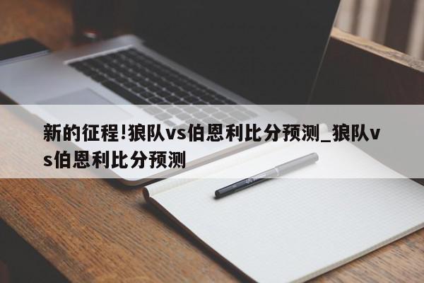 新的征程!狼队vs伯恩利比分预测_狼队vs伯恩利比分预测