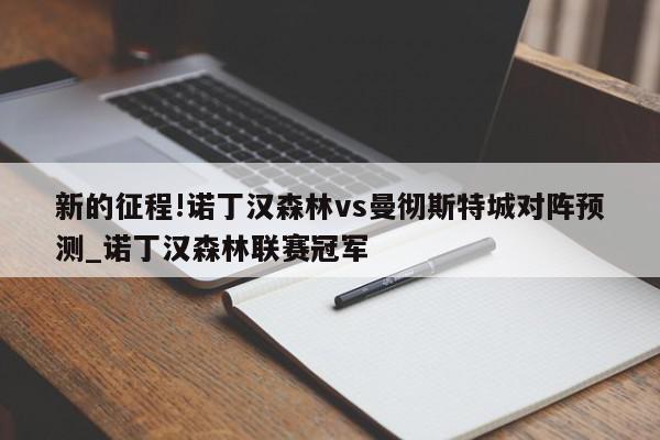 新的征程!诺丁汉森林vs曼彻斯特城对阵预测_诺丁汉森林联赛冠军