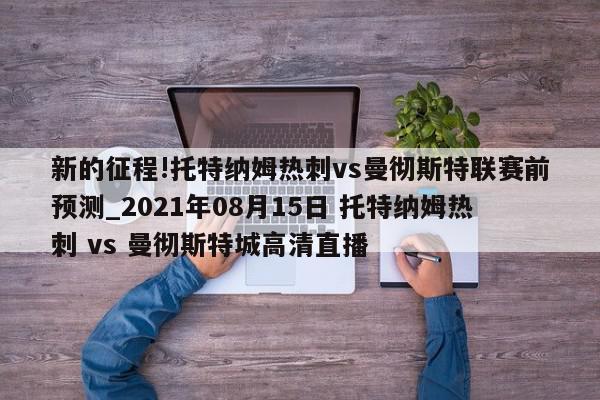 新的征程!托特纳姆热刺vs曼彻斯特联赛前预测_2021年08月15日 托特纳姆热刺 vs 曼彻斯特城高清直播