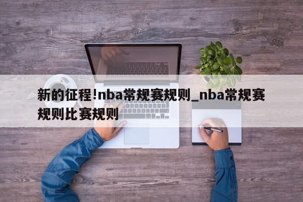 新的征程!nba常规赛规则_nba常规赛规则比赛规则