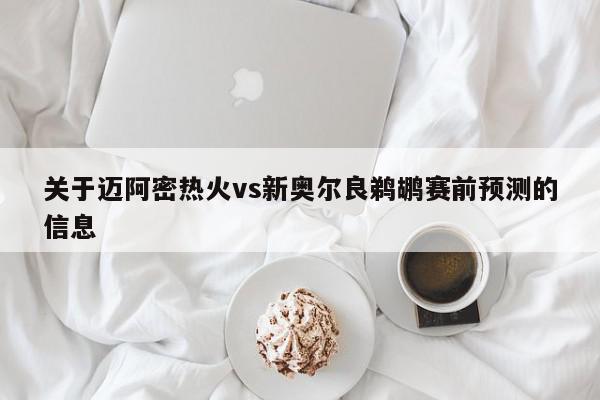 关于迈阿密热火vs新奥尔良鹈鹕赛前预测的信息