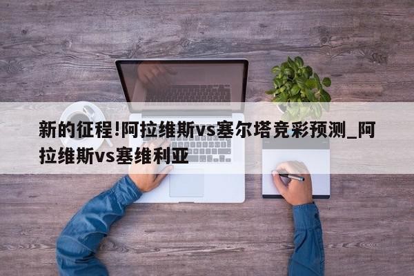 新的征程!阿拉维斯vs塞尔塔竞彩预测_阿拉维斯vs塞维利亚