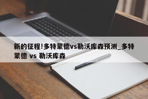 新的征程!多特蒙德vs勒沃库森预测_多特蒙德 vs 勒沃库森