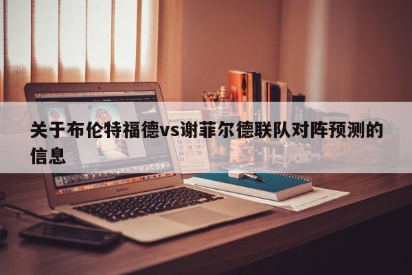 关于布伦特福德vs谢菲尔德联队对阵预测的信息