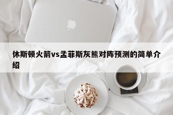 休斯顿火箭vs孟菲斯灰熊对阵预测的简单介绍