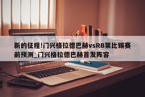 新的征程!门兴格拉德巴赫vsRB莱比锡赛前预测_门兴格拉德巴赫首发阵容