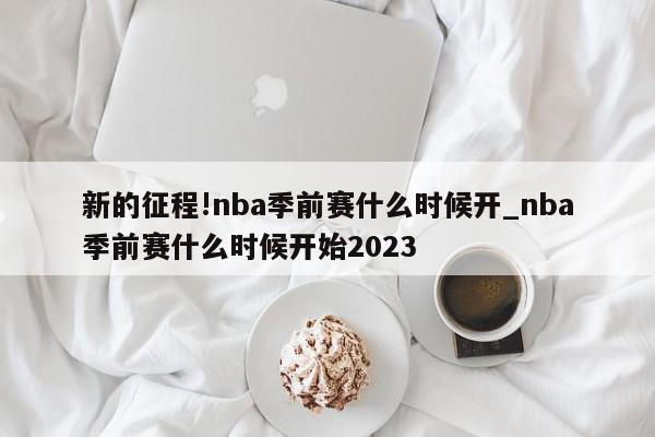 新的征程!nba季前赛什么时候开_nba季前赛什么时候开始2023