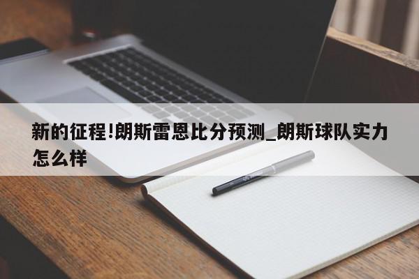 新的征程!朗斯雷恩比分预测_朗斯球队实力怎么样