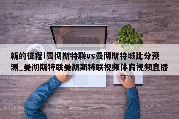 新的征程!曼彻斯特联vs曼彻斯特城比分预测_曼彻斯特联曼彻斯特联视频体育视频直播