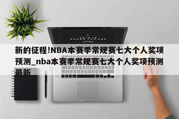 新的征程!NBA本赛季常规赛七大个人奖项预测_nba本赛季常规赛七大个人奖项预测最新