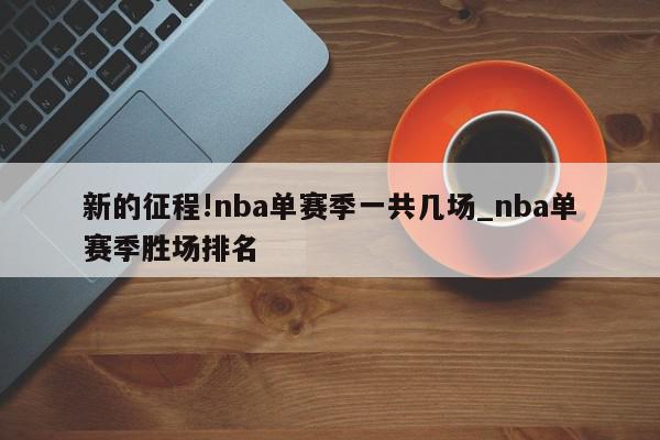 新的征程!nba单赛季一共几场_nba单赛季胜场排名