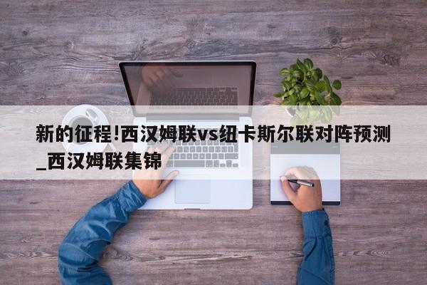 新的征程!西汉姆联vs纽卡斯尔联对阵预测_西汉姆联集锦