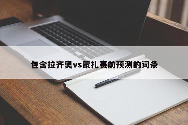 包含拉齐奥vs蒙扎赛前预测的词条