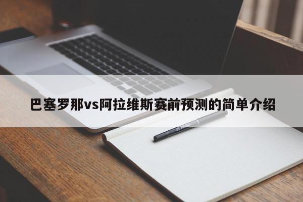 巴塞罗那vs阿拉维斯赛前预测的简单介绍