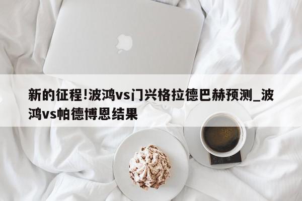 新的征程!波鸿vs门兴格拉德巴赫预测_波鸿vs帕德博恩结果