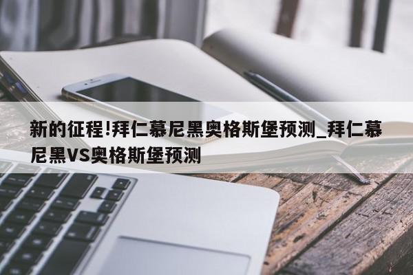 新的征程!拜仁慕尼黑奥格斯堡预测_拜仁慕尼黑VS奥格斯堡预测