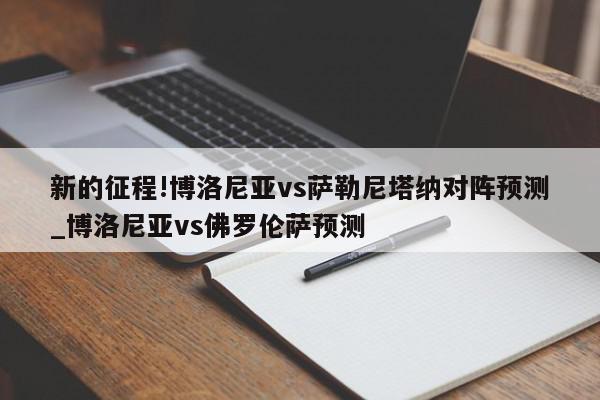 新的征程!博洛尼亚vs萨勒尼塔纳对阵预测_博洛尼亚vs佛罗伦萨预测