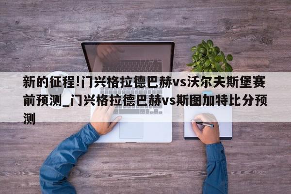 新的征程!门兴格拉德巴赫vs沃尔夫斯堡赛前预测_门兴格拉德巴赫vs斯图加特比分预测