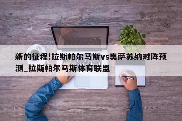 新的征程!拉斯帕尔马斯vs奥萨苏纳对阵预测_拉斯帕尔马斯体育联盟