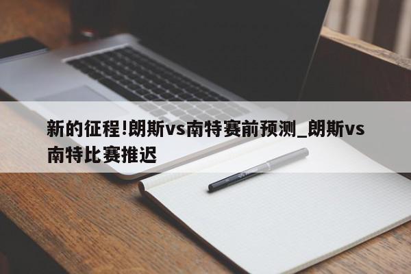 新的征程!朗斯vs南特赛前预测_朗斯vs南特比赛推迟