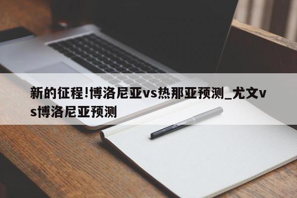 新的征程!博洛尼亚vs热那亚预测_尤文vs博洛尼亚预测