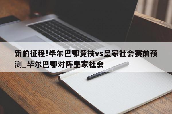 新的征程!毕尔巴鄂竞技vs皇家社会赛前预测_毕尔巴鄂对阵皇家社会