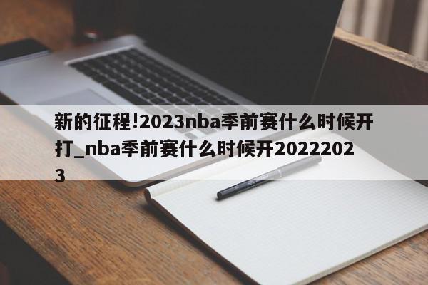 新的征程!2023nba季前赛什么时候开打_nba季前赛什么时候开20222023