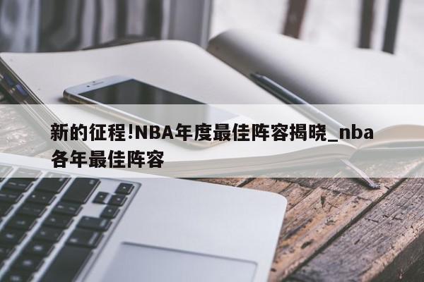 新的征程!NBA年度最佳阵容揭晓_nba各年最佳阵容