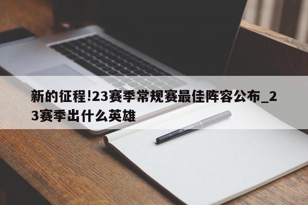 新的征程!23赛季常规赛最佳阵容公布_23赛季出什么英雄