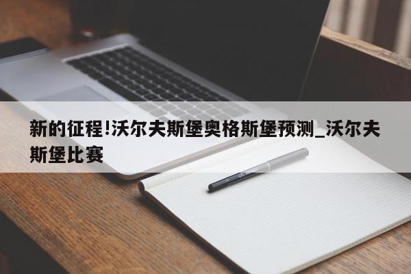 新的征程!沃尔夫斯堡奥格斯堡预测_沃尔夫斯堡比赛