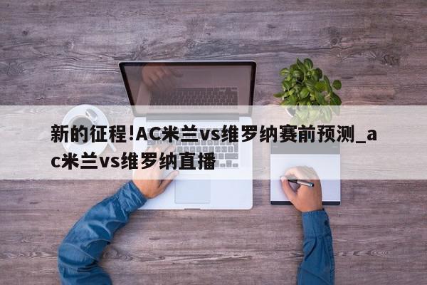 新的征程!AC米兰vs维罗纳赛前预测_ac米兰vs维罗纳直播