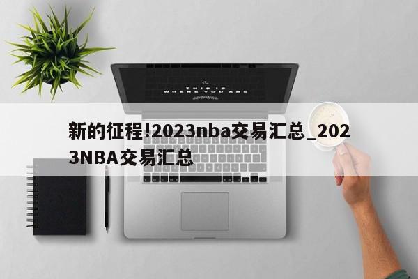 新的征程!2023nba交易汇总_2023NBA交易汇总